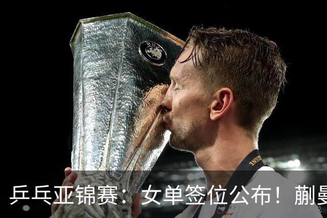 乒乓亚锦赛：女单签位公布！蒯曼有望再战桥本，石洵瑶或阻击张本