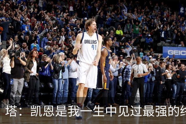 塔：凯恩是我一生中见过最强的终结者；哈弗茨至今仍被低估